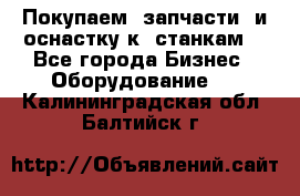 Покупаем  запчасти  и оснастку к  станкам. - Все города Бизнес » Оборудование   . Калининградская обл.,Балтийск г.